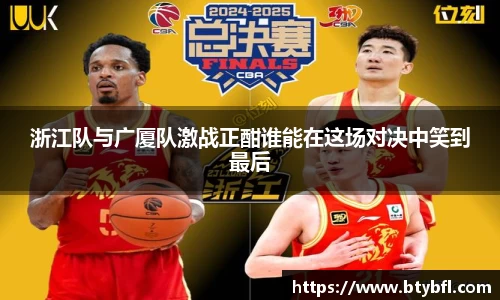 浙江队与广厦队激战正酣谁能在这场对决中笑到最后