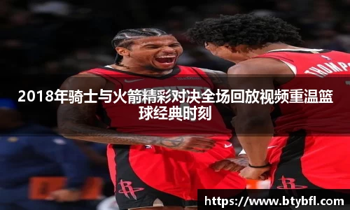 2018年骑士与火箭精彩对决全场回放视频重温篮球经典时刻